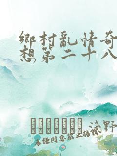 乡村乱情奇思妙想第二十八部