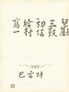 写给初三儿子的一封信鼓励与期望