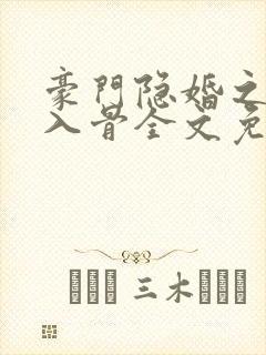 豪门隐婚之爱你入骨全文免费阅读