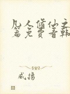 凡人修仙之仙界篇免费看韩立南宫婉