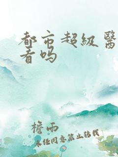 都市超级医仙好看吗