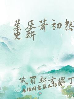 叶辰萧初然最快更新