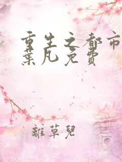 重生之都市仙帝叶凡免费