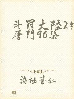 斗罗大陆2绝世唐门96集