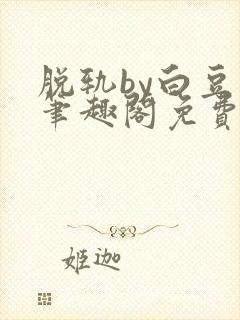 脱轨by白豆蔻笔趣阁免费阅读全文