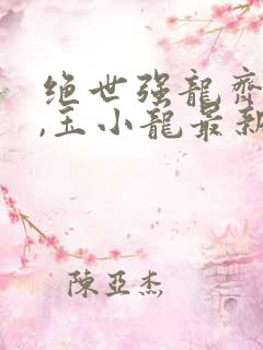 绝世强龙齐等闲,玉小龙最新章节