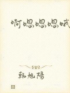 啊嗯嗯嗯哦哦哦