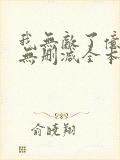 我无敌了亿万年无删减全本阅读