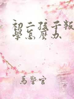初二孩子叛逆厌学怎么办