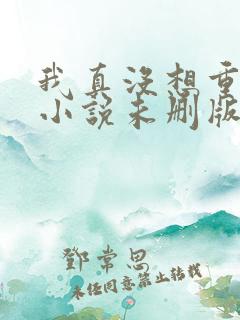 我真没想重生啊小说未删版全文免费阅读