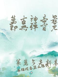 万古神帝最新章节无弹窗免费阅读