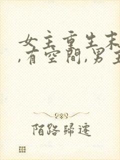 女主重生末世前,有空间,男主很厉害的小说