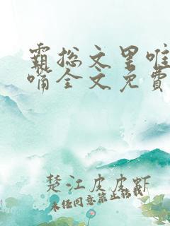 霸总文里唯一长嘴全文免费阅读无弹窗笔趣阁