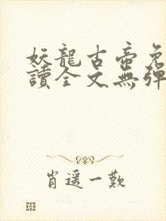 妖龙古帝免费阅读全文无弹窗笔趣阁