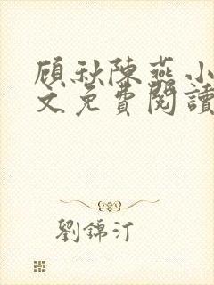 顾秋陈燕小说全文免费阅读笔趣阁无弹窗