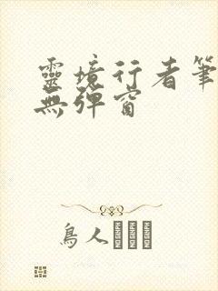 灵境行者笔趣阁无弹窗
