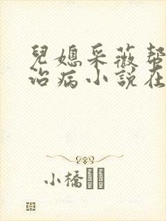 儿媳采薇帮父亲治病小说在线阅读