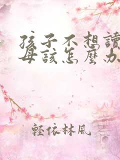 孩子不想读书父母该怎么办