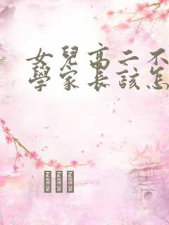 女儿高二不想上学家长该怎么办