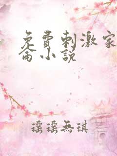 免费刺激家庭乱仑小说