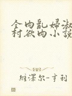 全肉乱妇淑芬乡村欲肉小说
