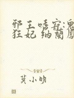 邪王嗜宠:鬼医狂妃 纳兰凤瑾