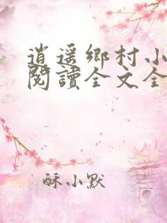 逍遥乡村小神医阅读全文全文