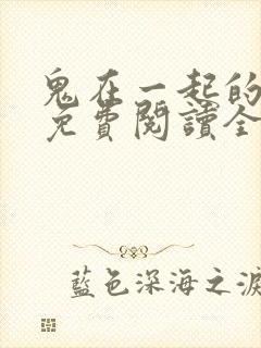 鬼在一起的男人免费阅读全文无删减