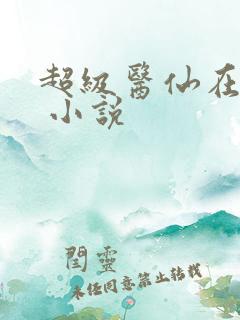 超级医仙在都市 小说