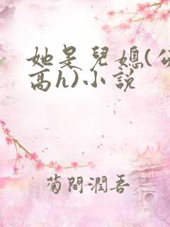 她是儿媳(公媳高h)小说
