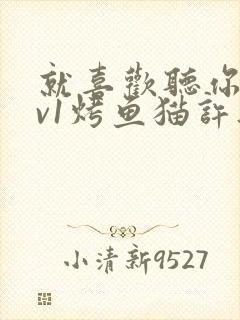 就喜欢听你叫1v1烤鱼猫许薇