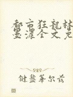 都市狂龙林阳秦墨浓全文免费阅读