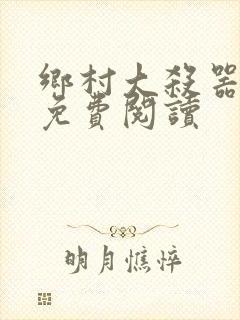 乡村大杀器龙柱免费阅读
