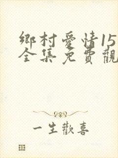 乡村爱情15 全集免费观看