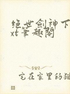 绝世剑神下载txt笔趣阁
