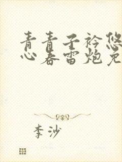 青青子衿悠悠我心春雷炮免费全文下载txt