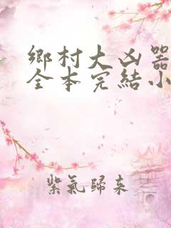 乡村大凶器龙根全本完结小说在线观