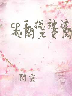 cp王总被透笔趣阁免费阅读无弹窗阅读