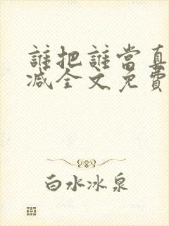 谁把谁当真无删减全文免费阅读笔趣阁