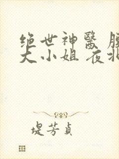 绝世神医 腹黑大小姐 夜北