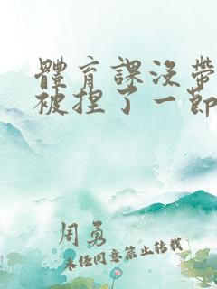 体育课没带罩子被捏了一节课作文