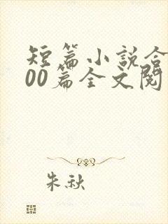 短篇小说合集500篇全文阅读目录