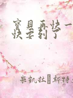 宝贝再快一点我快要到了