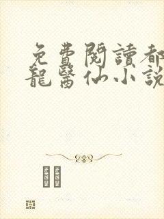 免费阅读都市狂龙医仙小说