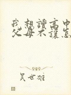 我想读高中但是父母不让怎么办