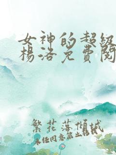 女神的超级狂医杨洛免费阅读全文