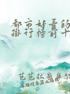 都市好看的小说排行榜前十名