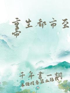 重生都市至尊仙帝