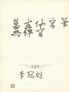 万古仙穹笔趣阁无弹窗