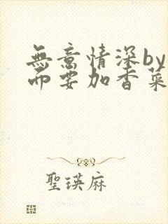 无意情深by拉面要加香菜